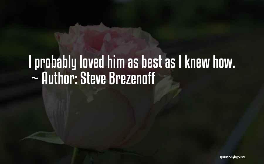 Steve Brezenoff Quotes: I Probably Loved Him As Best As I Knew How.