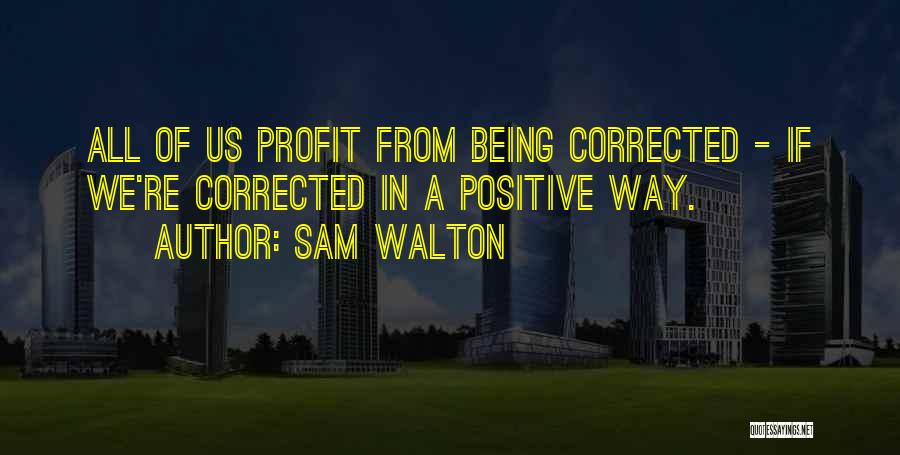 Sam Walton Quotes: All Of Us Profit From Being Corrected - If We're Corrected In A Positive Way.