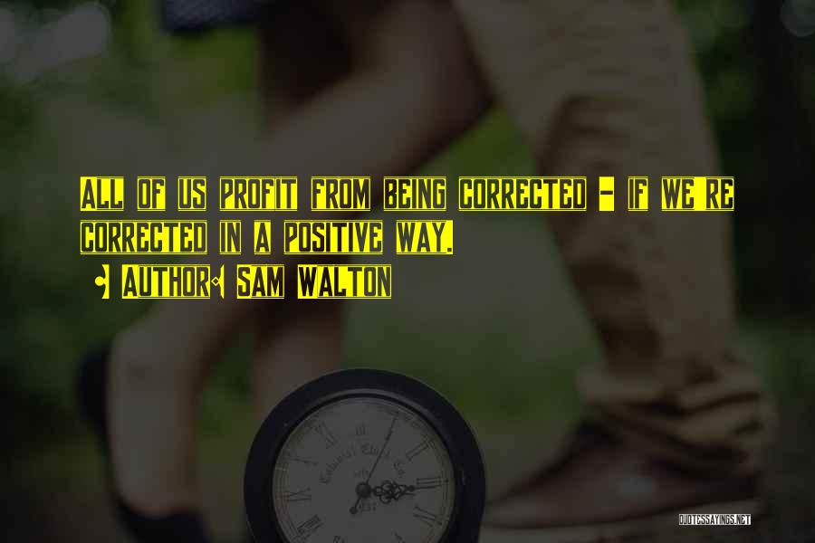 Sam Walton Quotes: All Of Us Profit From Being Corrected - If We're Corrected In A Positive Way.