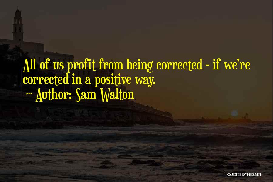 Sam Walton Quotes: All Of Us Profit From Being Corrected - If We're Corrected In A Positive Way.