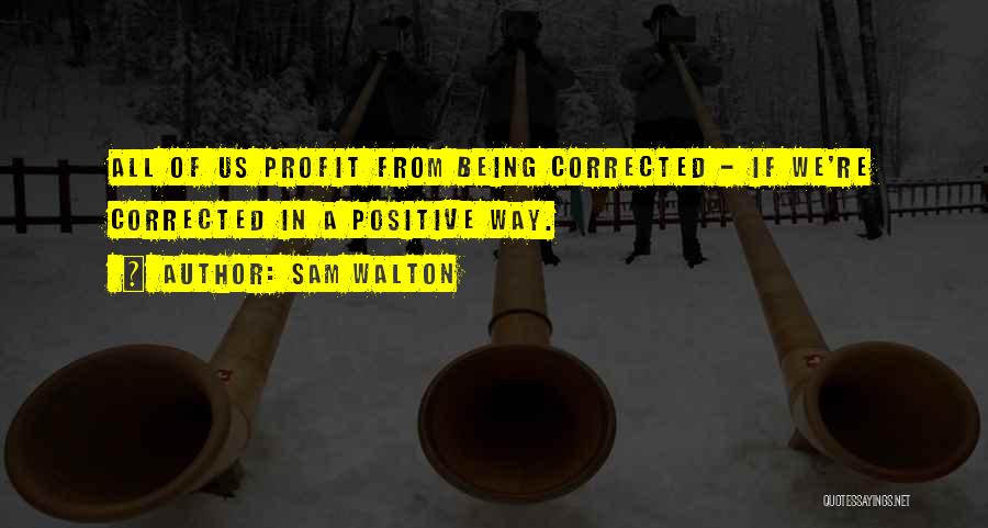 Sam Walton Quotes: All Of Us Profit From Being Corrected - If We're Corrected In A Positive Way.