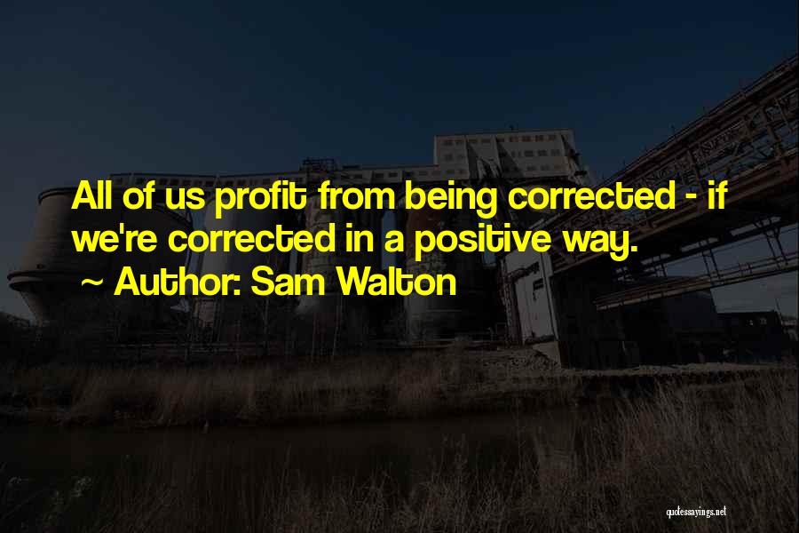 Sam Walton Quotes: All Of Us Profit From Being Corrected - If We're Corrected In A Positive Way.