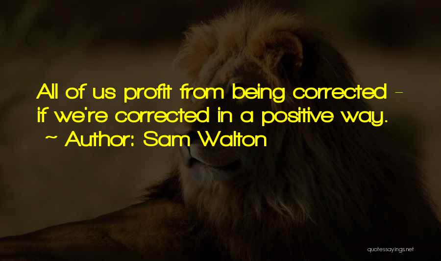 Sam Walton Quotes: All Of Us Profit From Being Corrected - If We're Corrected In A Positive Way.