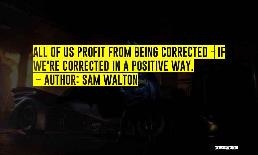 Sam Walton Quotes: All Of Us Profit From Being Corrected - If We're Corrected In A Positive Way.