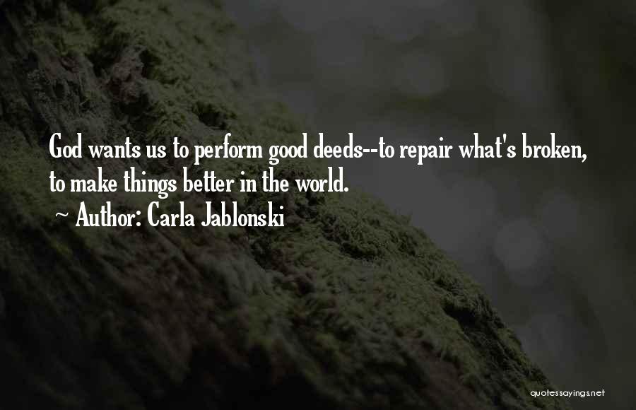 Carla Jablonski Quotes: God Wants Us To Perform Good Deeds--to Repair What's Broken, To Make Things Better In The World.