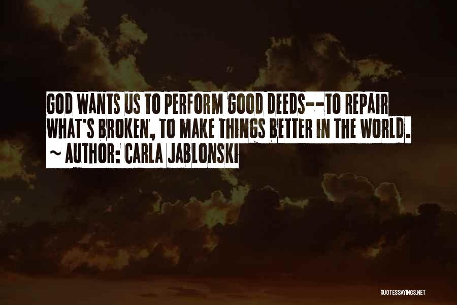 Carla Jablonski Quotes: God Wants Us To Perform Good Deeds--to Repair What's Broken, To Make Things Better In The World.