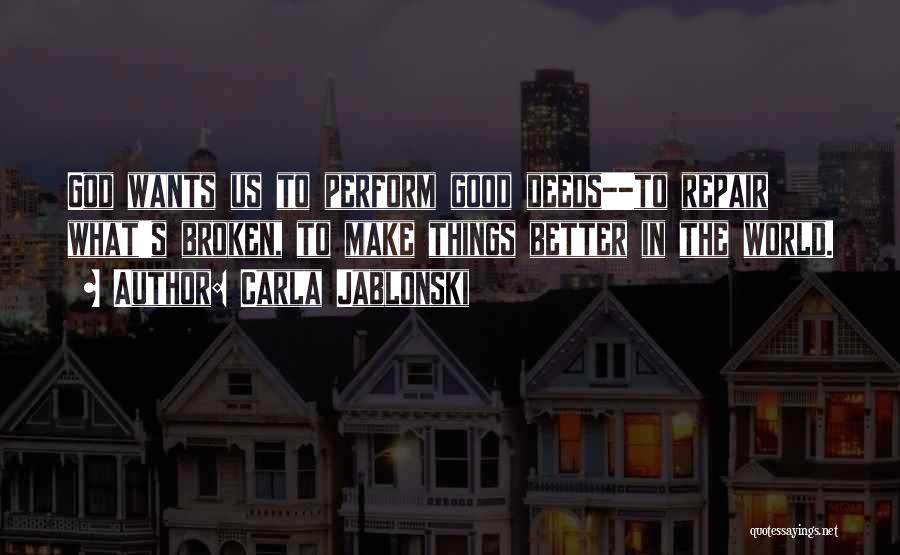 Carla Jablonski Quotes: God Wants Us To Perform Good Deeds--to Repair What's Broken, To Make Things Better In The World.