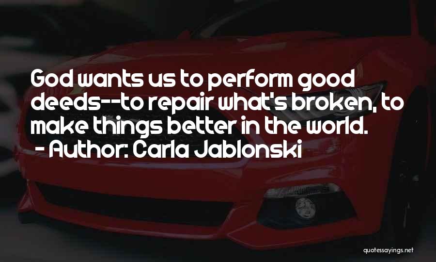 Carla Jablonski Quotes: God Wants Us To Perform Good Deeds--to Repair What's Broken, To Make Things Better In The World.