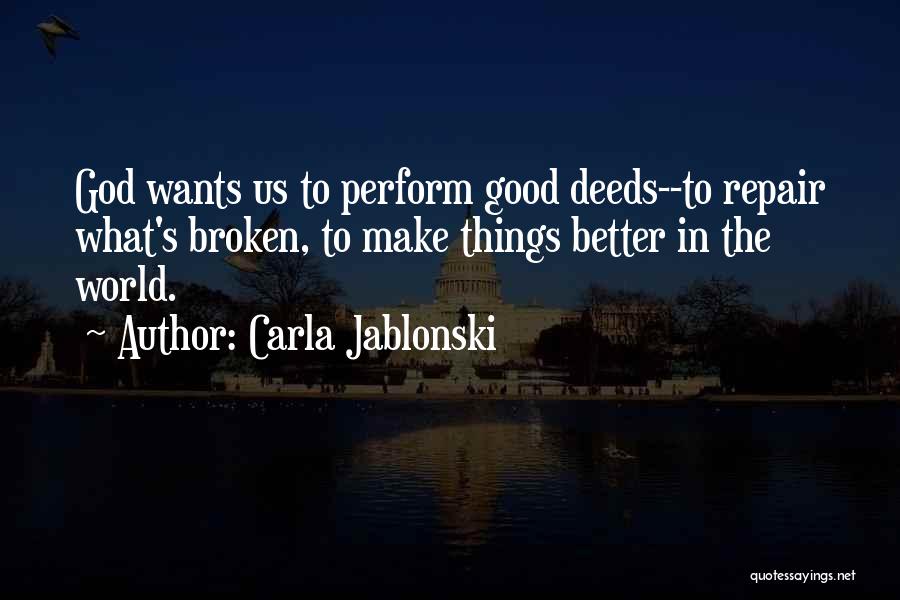 Carla Jablonski Quotes: God Wants Us To Perform Good Deeds--to Repair What's Broken, To Make Things Better In The World.