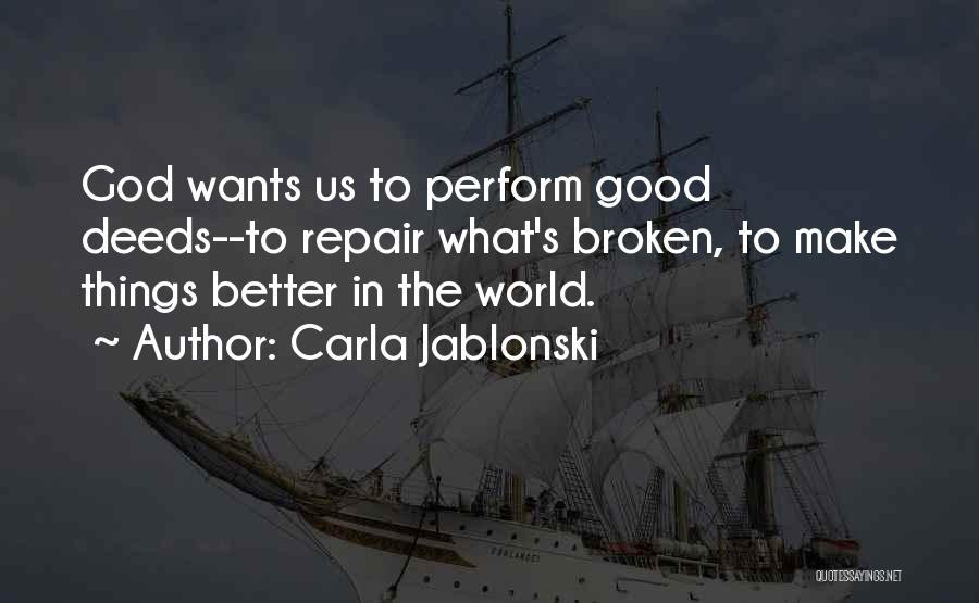 Carla Jablonski Quotes: God Wants Us To Perform Good Deeds--to Repair What's Broken, To Make Things Better In The World.