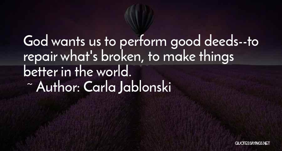 Carla Jablonski Quotes: God Wants Us To Perform Good Deeds--to Repair What's Broken, To Make Things Better In The World.