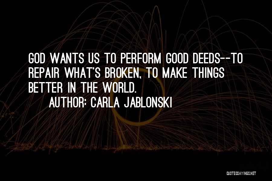 Carla Jablonski Quotes: God Wants Us To Perform Good Deeds--to Repair What's Broken, To Make Things Better In The World.