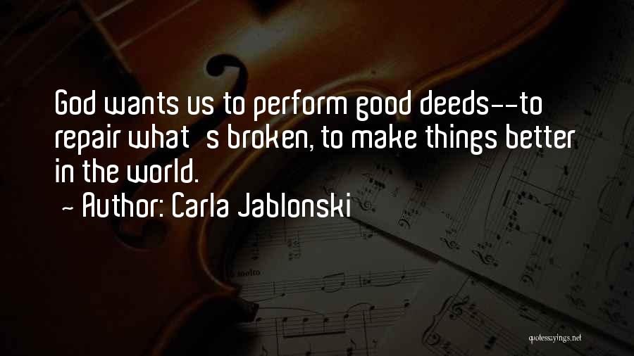 Carla Jablonski Quotes: God Wants Us To Perform Good Deeds--to Repair What's Broken, To Make Things Better In The World.
