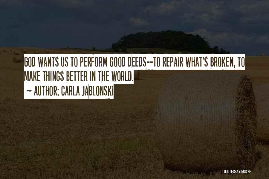 Carla Jablonski Quotes: God Wants Us To Perform Good Deeds--to Repair What's Broken, To Make Things Better In The World.