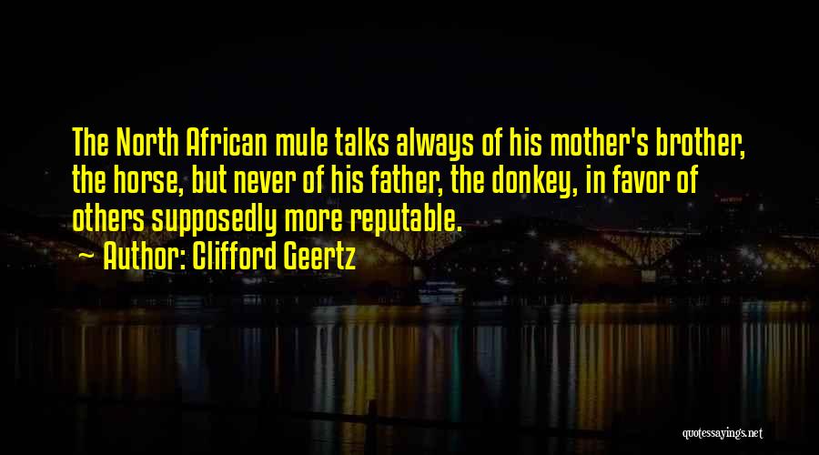 Clifford Geertz Quotes: The North African Mule Talks Always Of His Mother's Brother, The Horse, But Never Of His Father, The Donkey, In