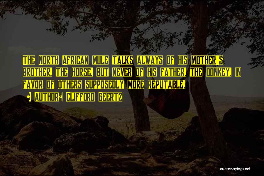 Clifford Geertz Quotes: The North African Mule Talks Always Of His Mother's Brother, The Horse, But Never Of His Father, The Donkey, In