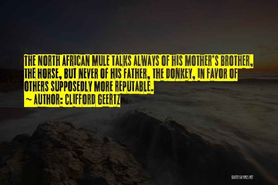 Clifford Geertz Quotes: The North African Mule Talks Always Of His Mother's Brother, The Horse, But Never Of His Father, The Donkey, In