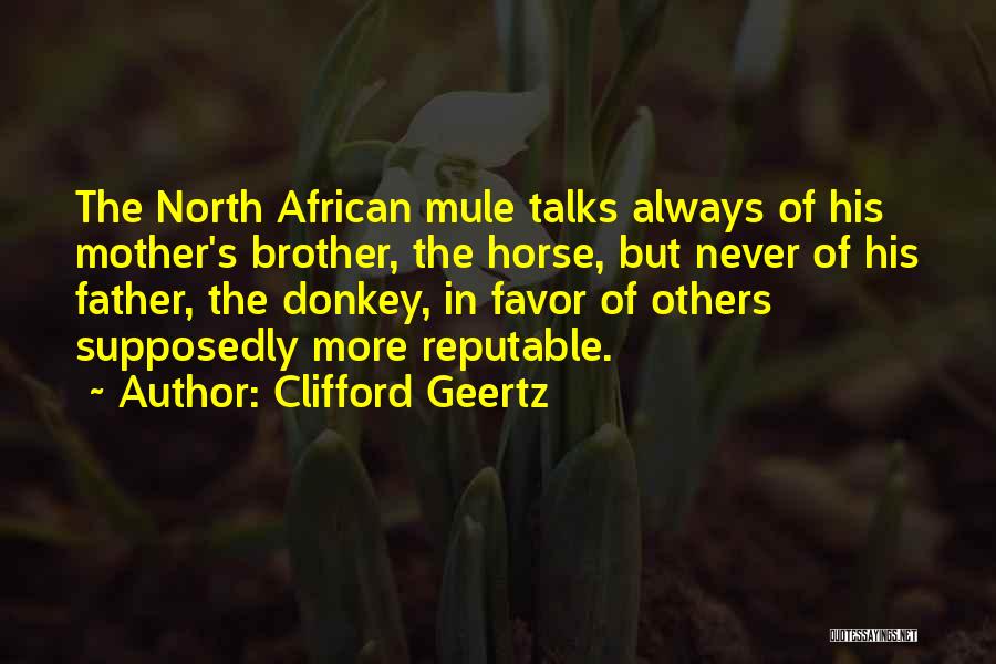 Clifford Geertz Quotes: The North African Mule Talks Always Of His Mother's Brother, The Horse, But Never Of His Father, The Donkey, In