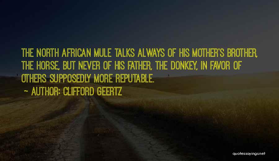 Clifford Geertz Quotes: The North African Mule Talks Always Of His Mother's Brother, The Horse, But Never Of His Father, The Donkey, In