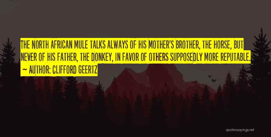 Clifford Geertz Quotes: The North African Mule Talks Always Of His Mother's Brother, The Horse, But Never Of His Father, The Donkey, In