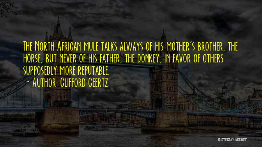 Clifford Geertz Quotes: The North African Mule Talks Always Of His Mother's Brother, The Horse, But Never Of His Father, The Donkey, In