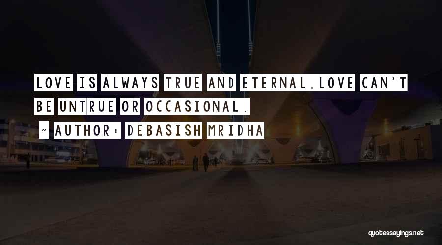 Debasish Mridha Quotes: Love Is Always True And Eternal.love Can't Be Untrue Or Occasional.
