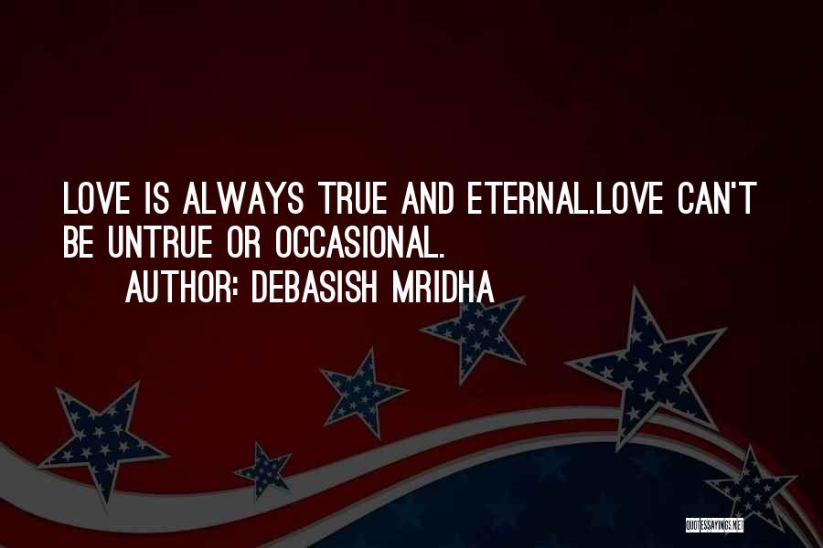 Debasish Mridha Quotes: Love Is Always True And Eternal.love Can't Be Untrue Or Occasional.