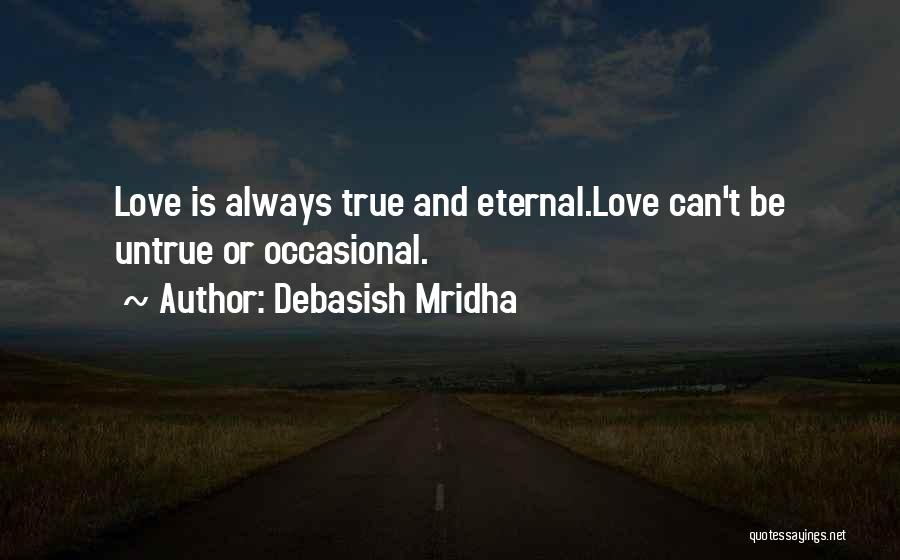Debasish Mridha Quotes: Love Is Always True And Eternal.love Can't Be Untrue Or Occasional.