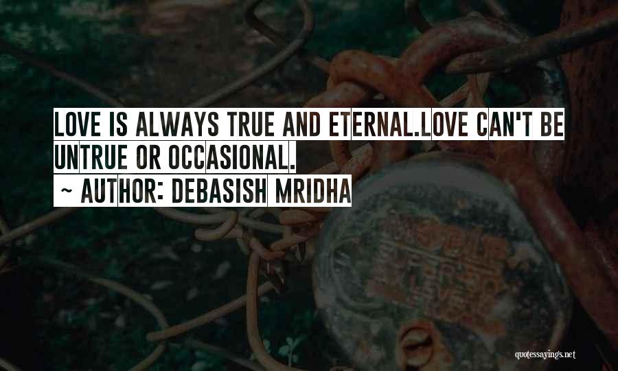 Debasish Mridha Quotes: Love Is Always True And Eternal.love Can't Be Untrue Or Occasional.