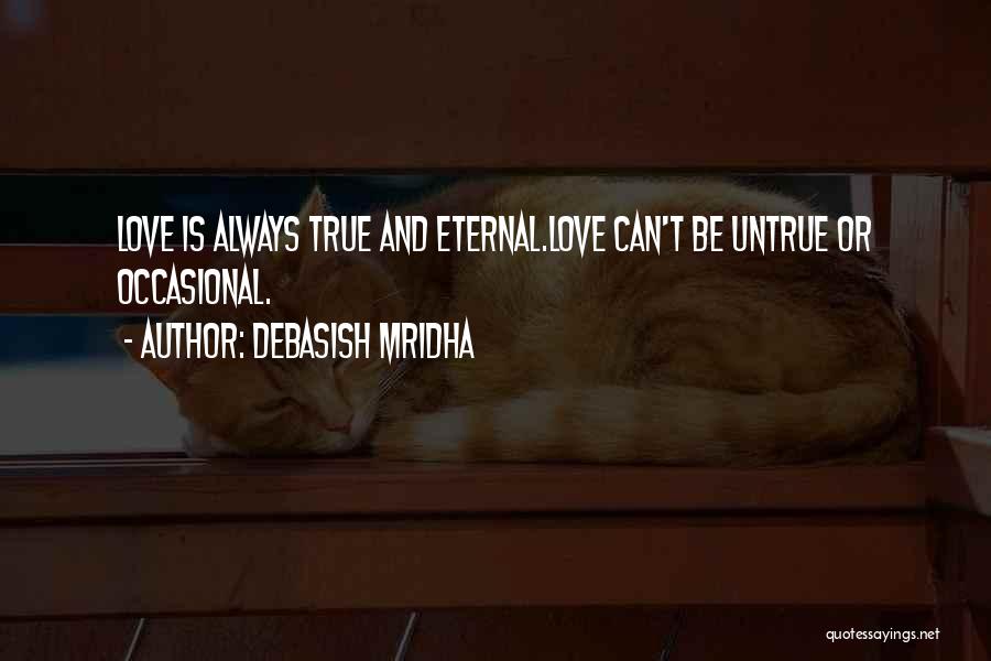 Debasish Mridha Quotes: Love Is Always True And Eternal.love Can't Be Untrue Or Occasional.