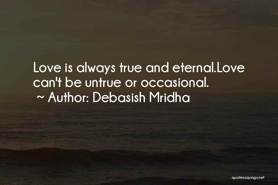 Debasish Mridha Quotes: Love Is Always True And Eternal.love Can't Be Untrue Or Occasional.