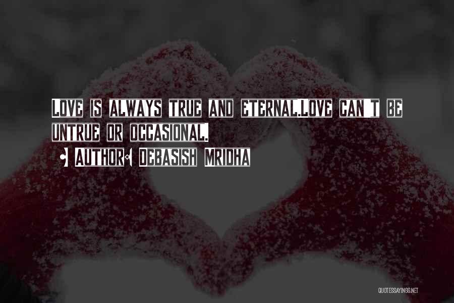 Debasish Mridha Quotes: Love Is Always True And Eternal.love Can't Be Untrue Or Occasional.