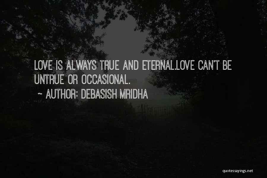 Debasish Mridha Quotes: Love Is Always True And Eternal.love Can't Be Untrue Or Occasional.