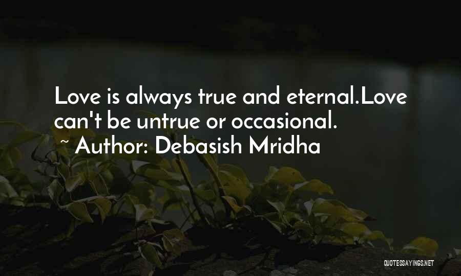 Debasish Mridha Quotes: Love Is Always True And Eternal.love Can't Be Untrue Or Occasional.