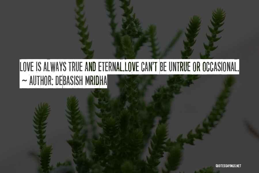 Debasish Mridha Quotes: Love Is Always True And Eternal.love Can't Be Untrue Or Occasional.