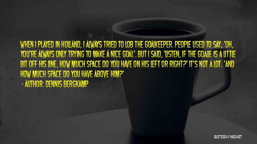 Dennis Bergkamp Quotes: When I Played In Holland, I Always Tried To Lob The Goalkeeper. People Used To Say, 'oh, You're Always Only