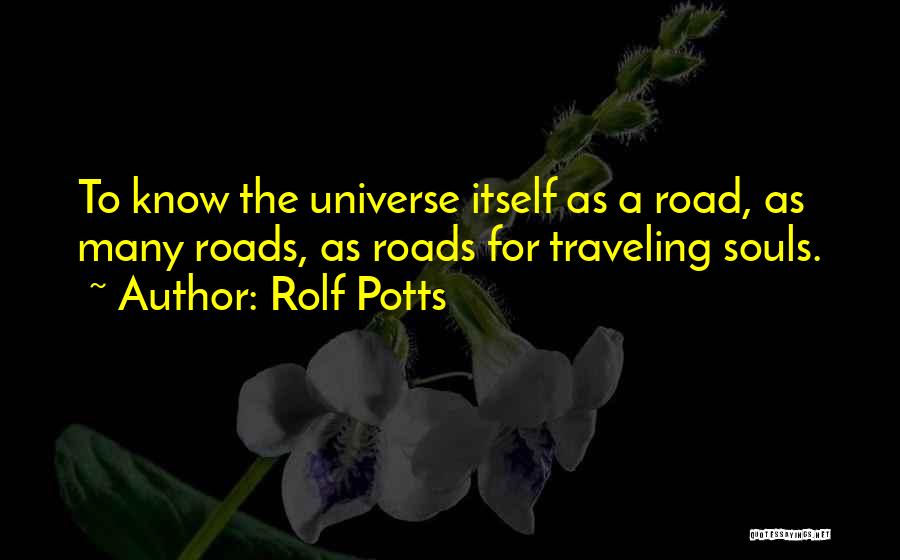 Rolf Potts Quotes: To Know The Universe Itself As A Road, As Many Roads, As Roads For Traveling Souls.