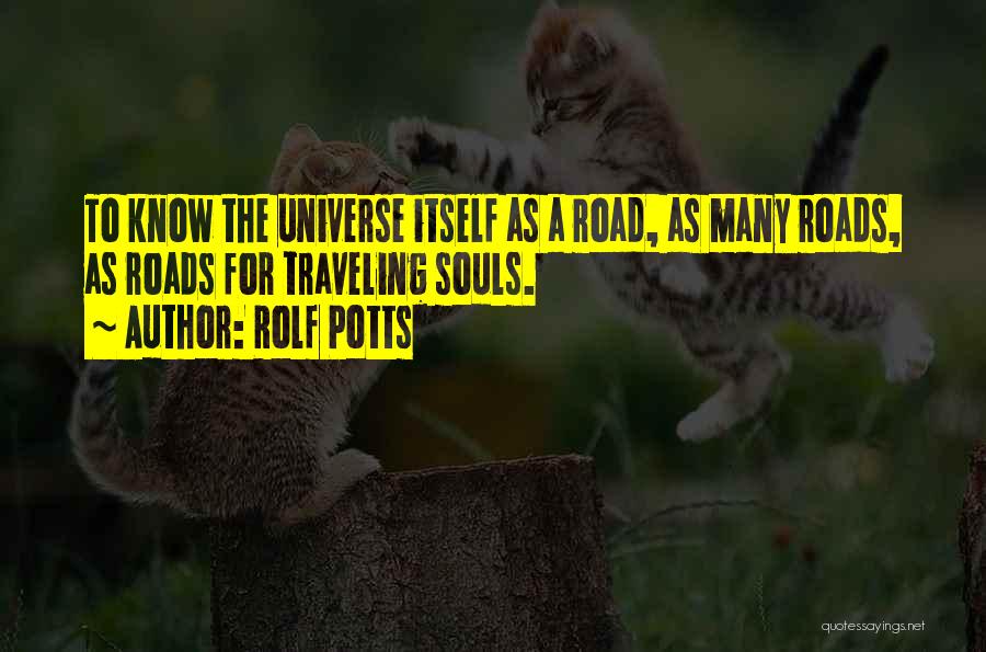 Rolf Potts Quotes: To Know The Universe Itself As A Road, As Many Roads, As Roads For Traveling Souls.