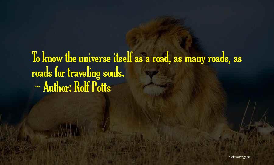 Rolf Potts Quotes: To Know The Universe Itself As A Road, As Many Roads, As Roads For Traveling Souls.