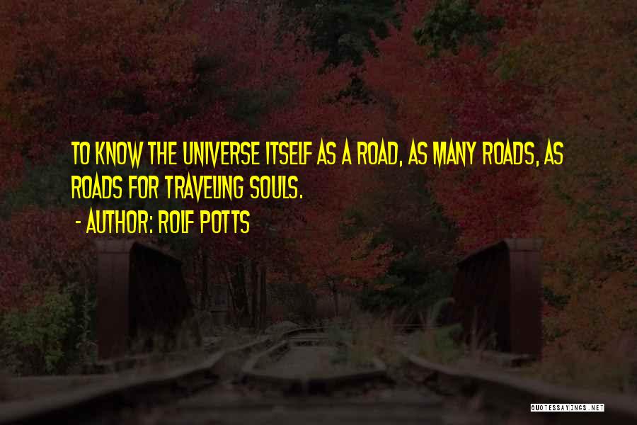 Rolf Potts Quotes: To Know The Universe Itself As A Road, As Many Roads, As Roads For Traveling Souls.