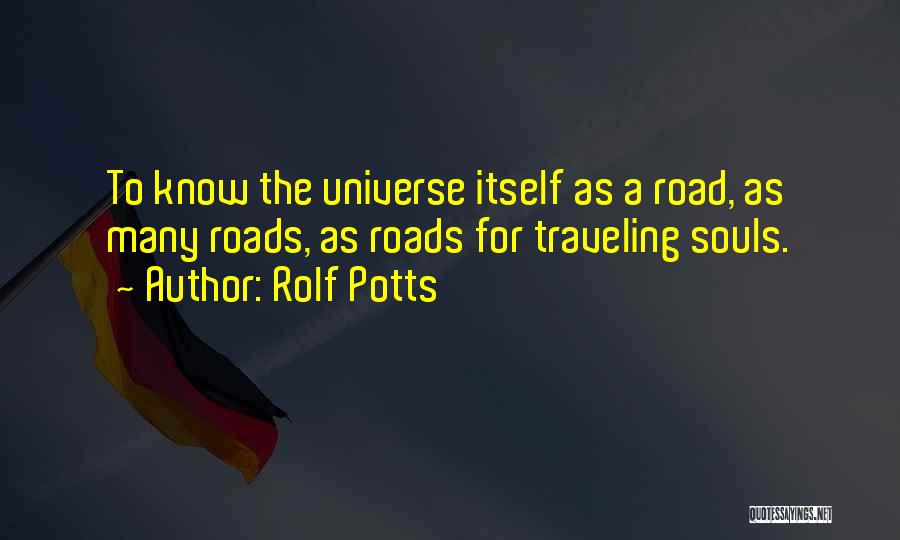 Rolf Potts Quotes: To Know The Universe Itself As A Road, As Many Roads, As Roads For Traveling Souls.