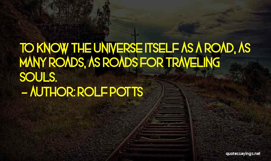 Rolf Potts Quotes: To Know The Universe Itself As A Road, As Many Roads, As Roads For Traveling Souls.