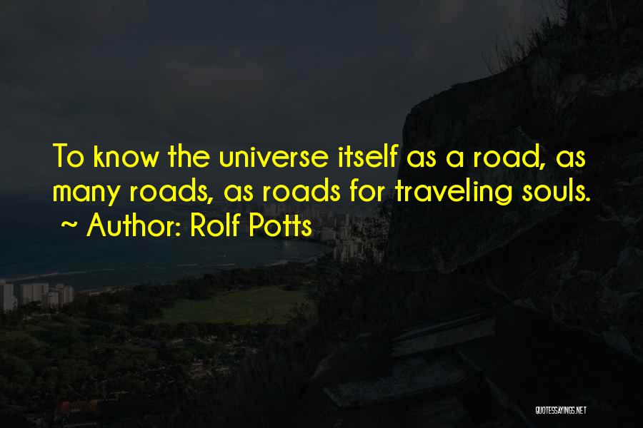 Rolf Potts Quotes: To Know The Universe Itself As A Road, As Many Roads, As Roads For Traveling Souls.