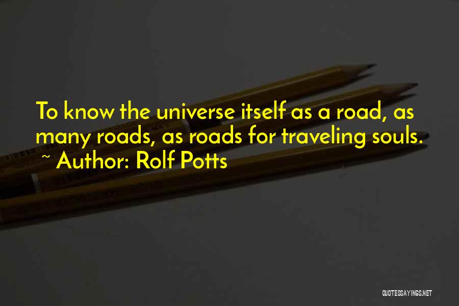 Rolf Potts Quotes: To Know The Universe Itself As A Road, As Many Roads, As Roads For Traveling Souls.