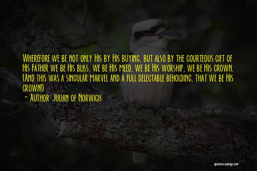 Julian Of Norwich Quotes: Wherefore We Be Not Only His By His Buying, But Also By The Courteous Gift Of His Father We Be
