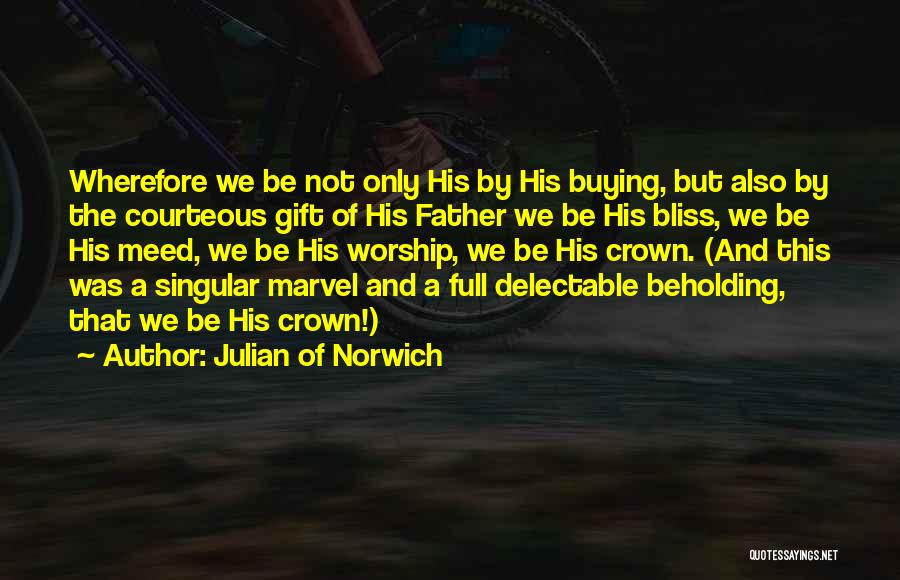 Julian Of Norwich Quotes: Wherefore We Be Not Only His By His Buying, But Also By The Courteous Gift Of His Father We Be