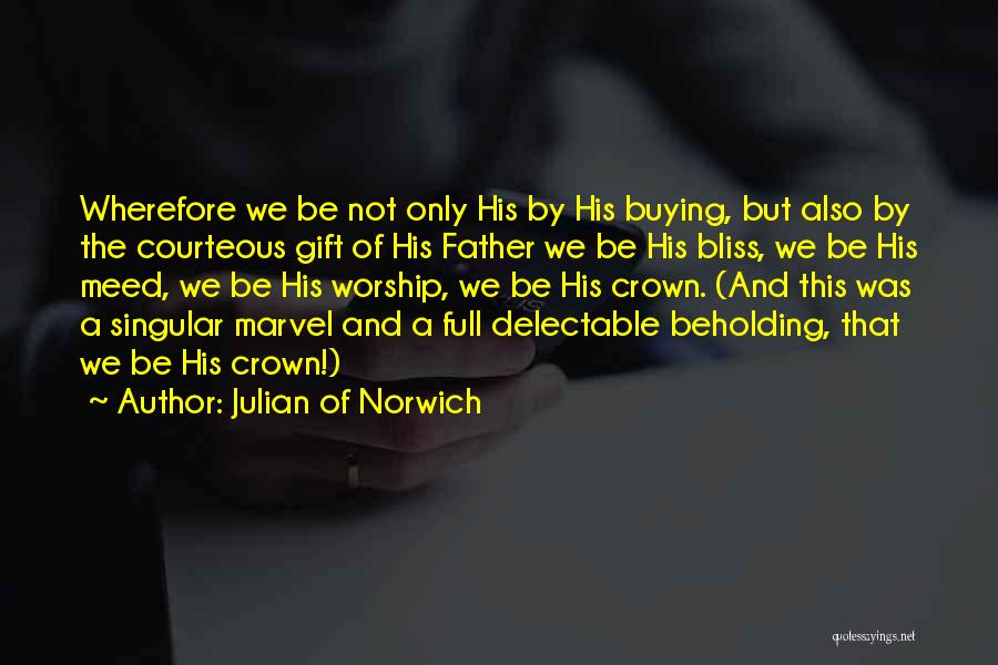 Julian Of Norwich Quotes: Wherefore We Be Not Only His By His Buying, But Also By The Courteous Gift Of His Father We Be