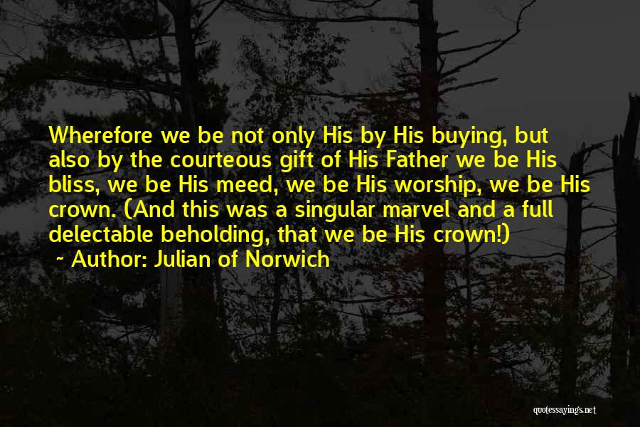Julian Of Norwich Quotes: Wherefore We Be Not Only His By His Buying, But Also By The Courteous Gift Of His Father We Be