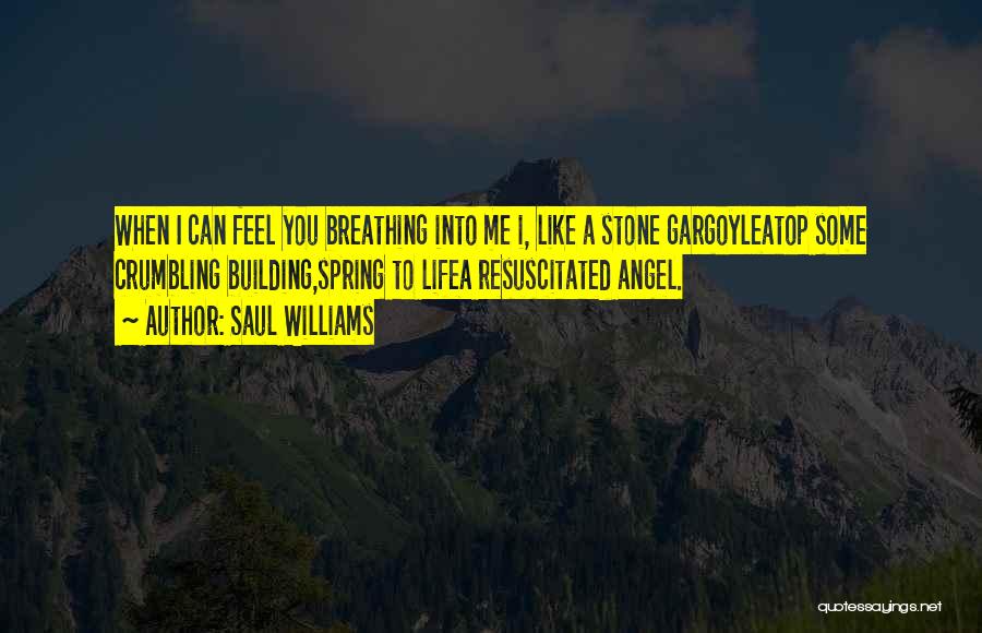 Saul Williams Quotes: When I Can Feel You Breathing Into Me I, Like A Stone Gargoyleatop Some Crumbling Building,spring To Lifea Resuscitated Angel.