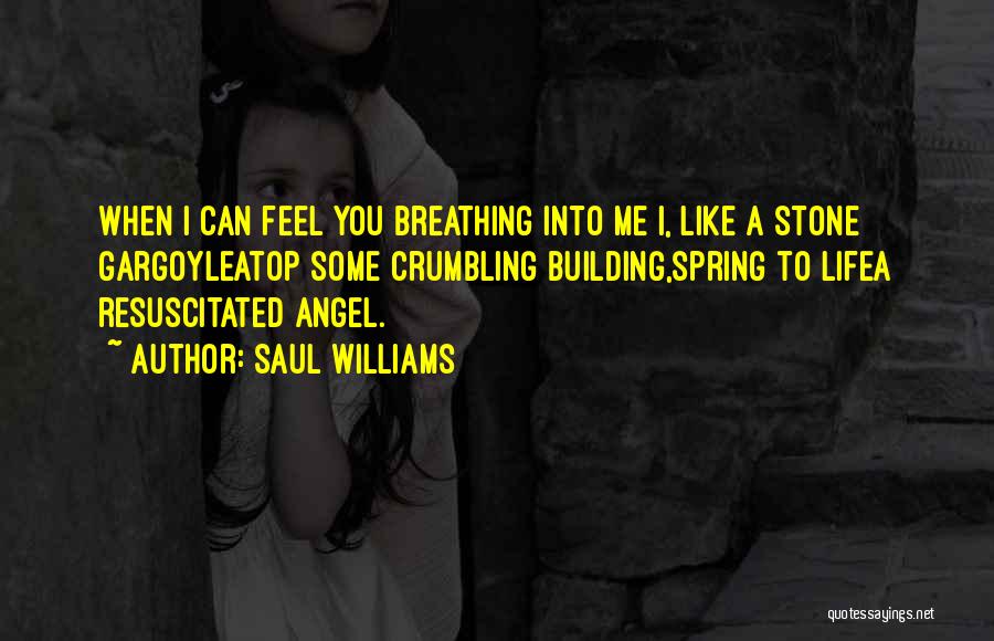 Saul Williams Quotes: When I Can Feel You Breathing Into Me I, Like A Stone Gargoyleatop Some Crumbling Building,spring To Lifea Resuscitated Angel.